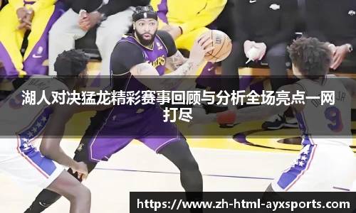 湖人对决猛龙精彩赛事回顾与分析全场亮点一网打尽