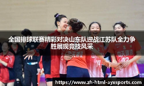 全国排球联赛精彩对决山东队迎战江苏队全力争胜展现竞技风采